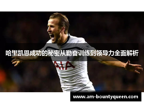 哈里凯恩成功的秘密从勤奋训练到领导力全面解析