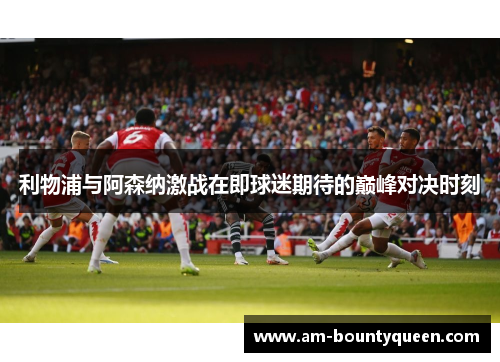 利物浦与阿森纳激战在即球迷期待的巅峰对决时刻