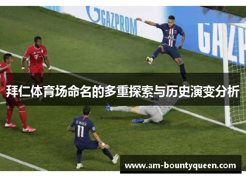 拜仁体育场命名的多重探索与历史演变分析