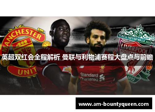 英超双红会全程解析 曼联与利物浦赛程大盘点与前瞻 英超双红会全程解析 曼联与利物浦赛程大盘点与前瞻
