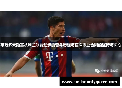 莱万多夫斯基从波兰联赛起步的奋斗历程与首次职业合同的坚持与决心 莱万多夫斯基从波兰联赛起步的奋斗历程与首次职业合同的坚持与决心