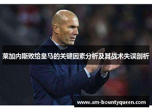 莱加内斯败给皇马的关键因素分析及其战术失误剖析