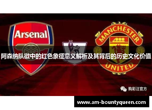 阿森纳队徽中的红色象征意义解析及其背后的历史文化价值