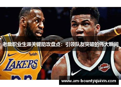 老詹职业生涯关键助攻盘点:引领队友突破的伟大瞬间 老詹职业生涯关键助攻盘点:引领队友突破的伟大瞬间
