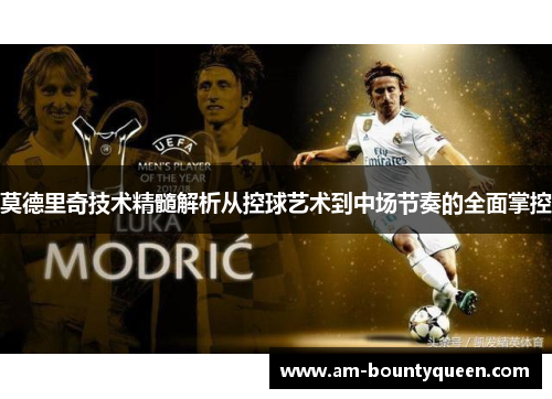 莫德里奇技术精髓解析从控球艺术到中场节奏的全面掌控