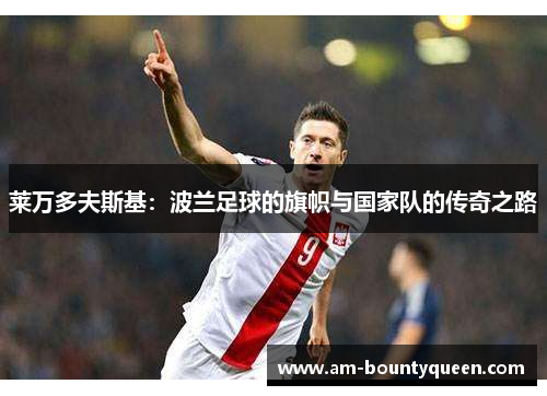 莱万多夫斯基：波兰足球的旗帜与国家队的传奇之路