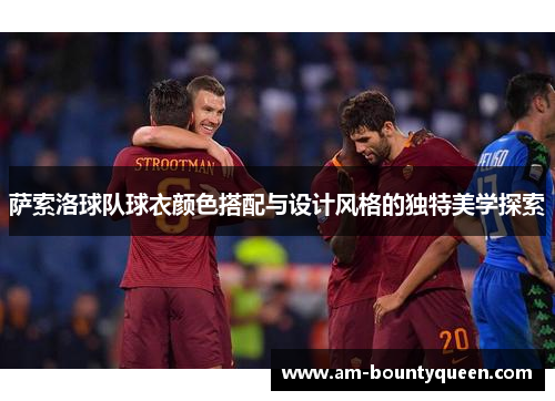 萨索洛球队球衣颜色搭配与设计风格的独特美学探索