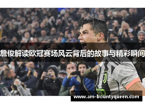 詹俊解读欧冠赛场风云背后的故事与精彩瞬间 詹俊解读欧冠赛场风云背后的故事与精彩瞬间