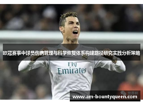 欧冠赛事中球员伤病管理与科学恢复体系构建路径研究实践分析策略 欧冠赛事中球员伤病管理与科学恢复体系构建路径研究实践分析策略