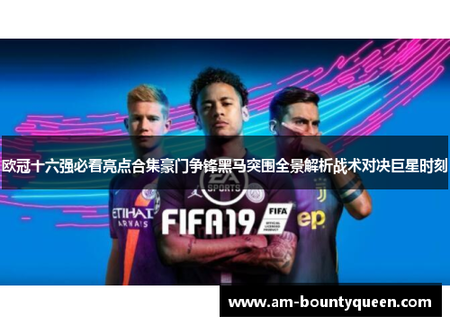 欧冠十六强必看亮点合集豪门争锋黑马突围全景解析战术对决巨星时刻 欧冠十六强必看亮点合集豪门争锋黑马突围全景解析战术对决巨星时刻