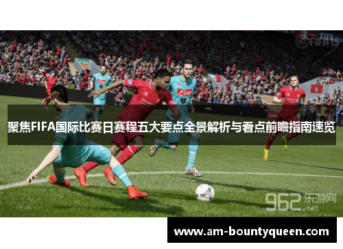 聚焦FIFA国际比赛日赛程五大要点全景解析与看点前瞻指南速览