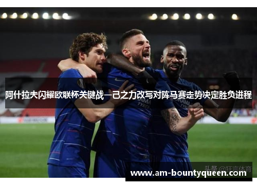 阿什拉夫闪耀欧联杯关键战一己之力改写对阵马赛走势决定胜负进程