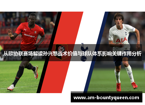 从欧协联赛场解读孙兴慜战术价值与球队体系影响关键作用分析 从欧协联赛场解读孙兴慜战术价值与球队体系影响关键作用分析
