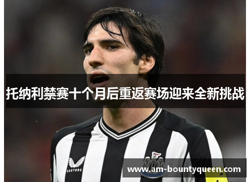 托纳利禁赛十个月后重返赛场迎来全新挑战