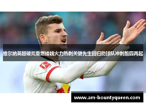 维尔纳英超破荒重燃锋线火力热刺关键先生回归助球队冲刺前四再起 维尔纳英超破荒重燃锋线火力热刺关键先生回归助球队冲刺前四再起