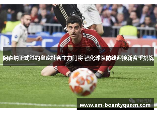 阿森纳正式签约皇家社会主力门将 强化球队防线迎接新赛季挑战