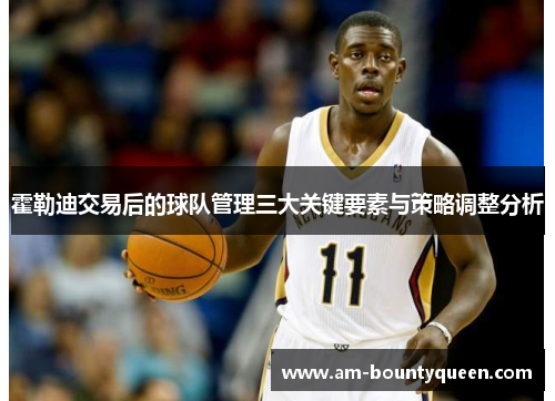 霍勒迪交易后的球队管理三大关键要素与策略调整分析