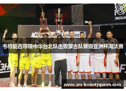 韦特能否带领中华台北队击败蒙古队晋级亚洲杯淘汰赛