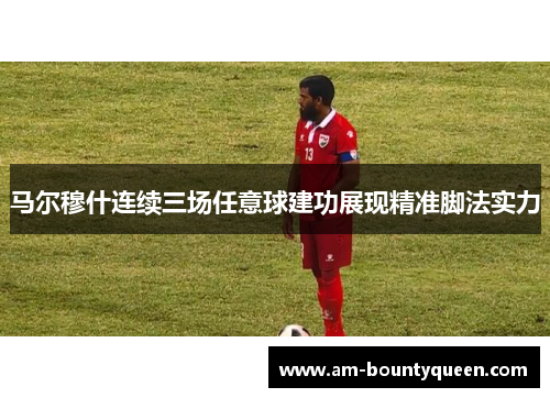 马尔穆什连续三场任意球建功展现精准脚法实力