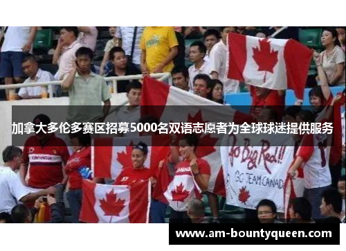 加拿大多伦多赛区招募5000名双语志愿者为全球球迷提供服务