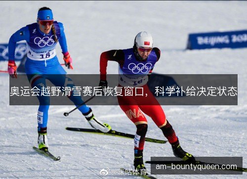 奥运会越野滑雪赛后恢复窗口，科学补给决定状态