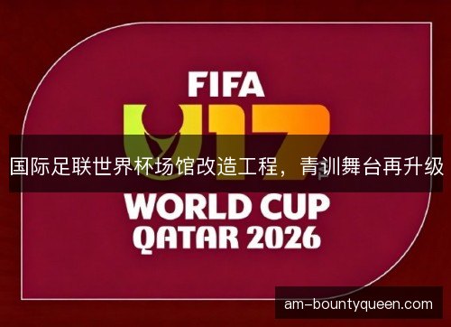 国际足联世界杯场馆改造工程，青训舞台再升级